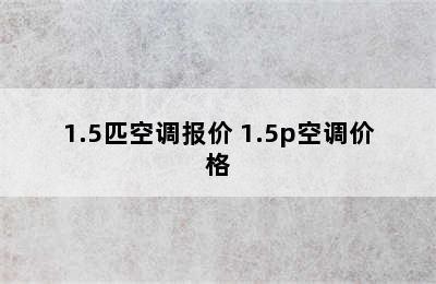 1.5匹空调报价 1.5p空调价格